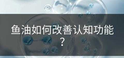 鱼油如何改善认知功能？